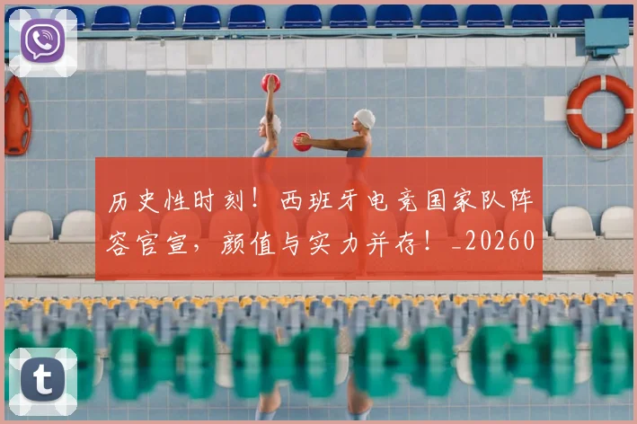 历史性时刻！西班牙电竞国家队阵容官宣，颜值与实力并存！_20260704174813