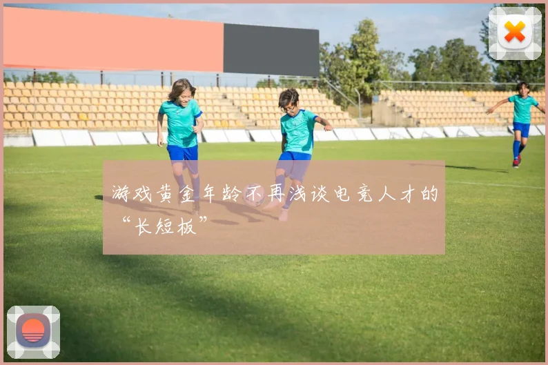 游戏黄金年龄不再浅谈电竞人才的“长短板”