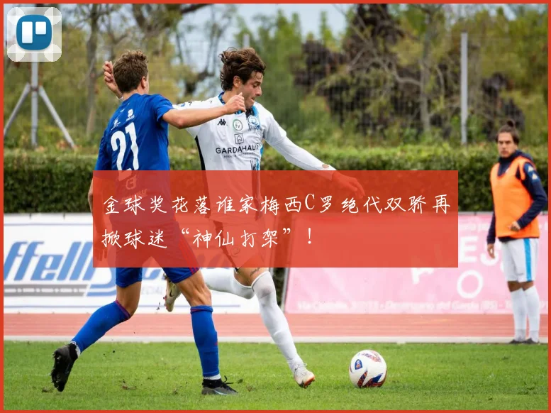 金球奖花落谁家梅西C罗绝代双骄再掀球迷“神仙打架”!