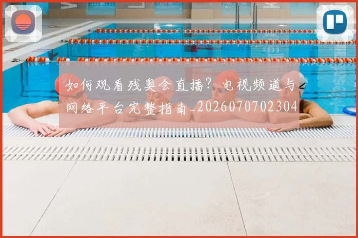如何观看残奥会直播?电视频道与网络平台完整指南_20260707023042