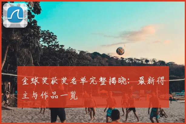 金球奖获奖名单完整揭晓:最新得主与作品一览