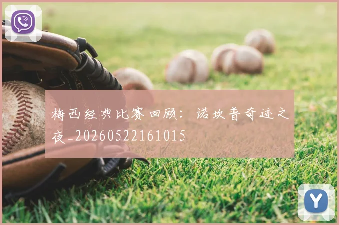 梅西经典比赛回顾:诺坎普奇迹之夜_20260522161015