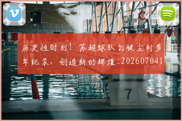历史性时刻！苏超球队打破尘封多年纪录，创造新的辉煌_20260704174812