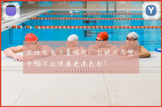 女性电竞力量崛起,打破次元壁,巾帼不让须眉更添色彩!