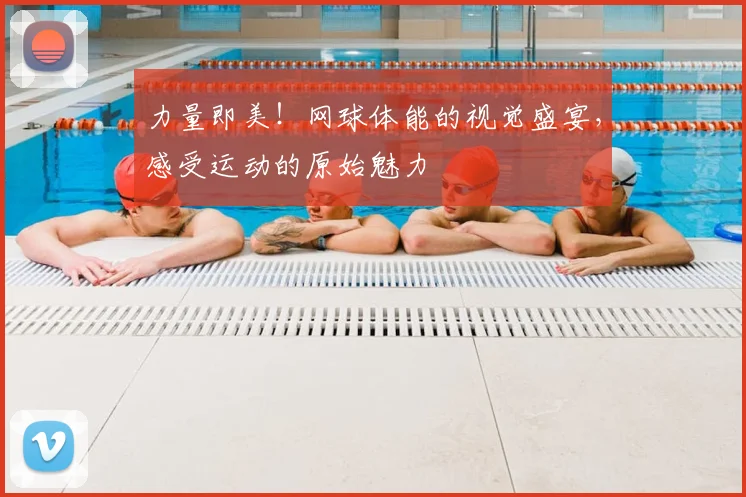 力量即美!网球体能的视觉盛宴,感受运动的原始魅力