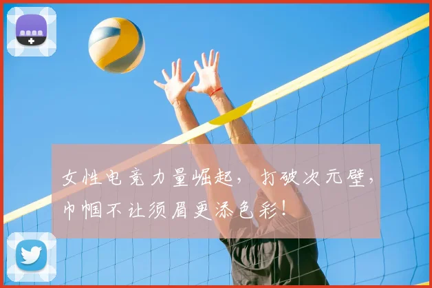 女性电竞力量崛起,打破次元壁,巾帼不让须眉更添色彩!