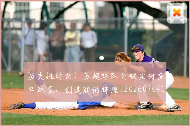 历史性时刻！苏超球队打破尘封多年纪录，创造新的辉煌_20260704174812
