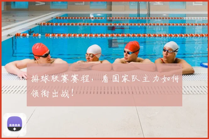 排球联赛赛程，看国家队主力如何领衔出战！