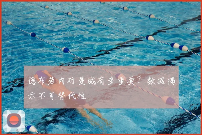 德布劳内对曼城有多重要?数据揭示不可替代性