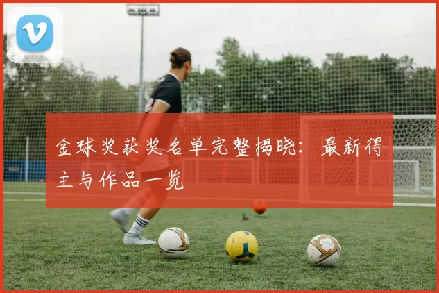 金球奖获奖名单完整揭晓:最新得主与作品一览