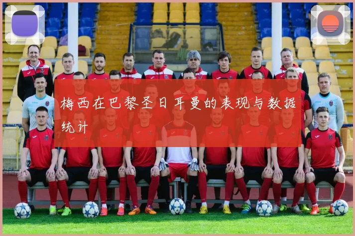 梅西在巴黎圣日耳曼的表现与数据统计