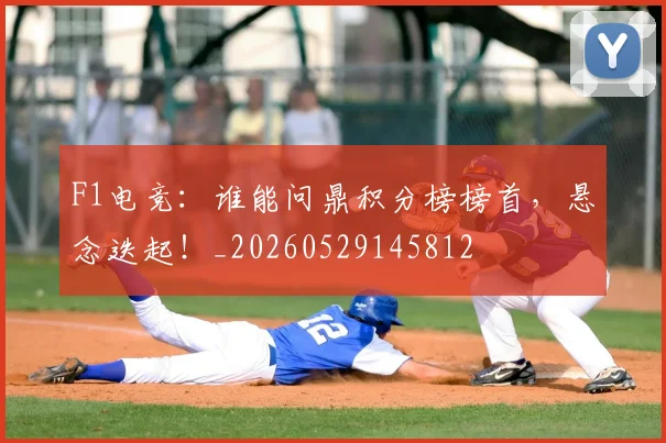 F1电竞:谁能问鼎积分榜榜首,悬念迭起!_20260529145812