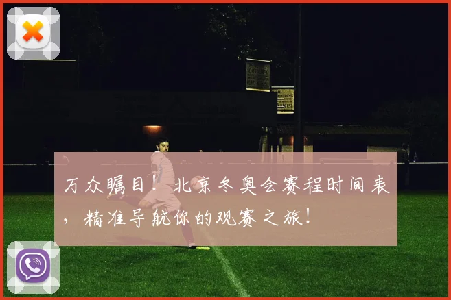 万众瞩目!北京冬奥会赛程时间表,精准导航你的观赛之旅!