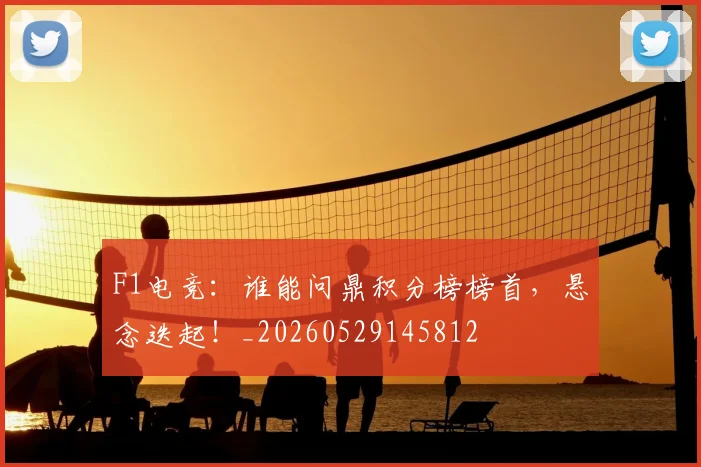 F1电竞:谁能问鼎积分榜榜首,悬念迭起!_20260529145812