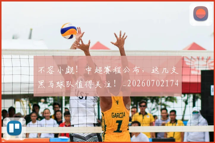 不容小觑！中超赛程公布，这几支黑马球队值得关注！_20260702174653