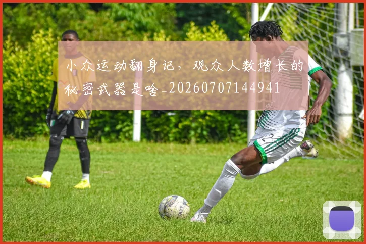 小众运动翻身记,观众人数增长的秘密武器是啥_20260707144941