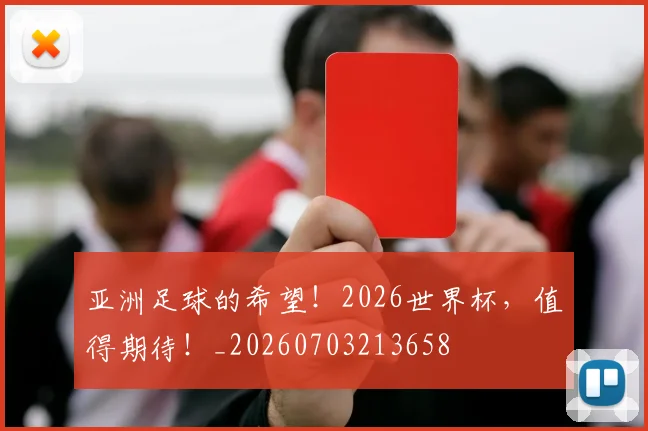 亚洲足球的希望!2026世界杯,值得期待!_20260703213658