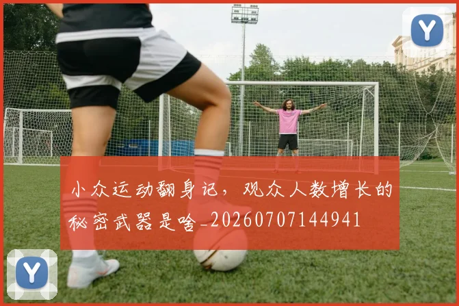 小众运动翻身记，观众人数增长的秘密武器是啥_20260707144941