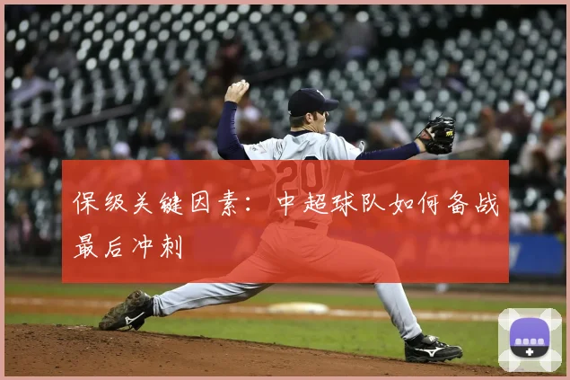 保级关键因素:中超球队如何备战最后冲刺