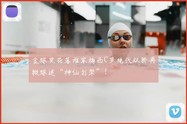 金球奖花落谁家梅西C罗绝代双骄再掀球迷“神仙打架”！