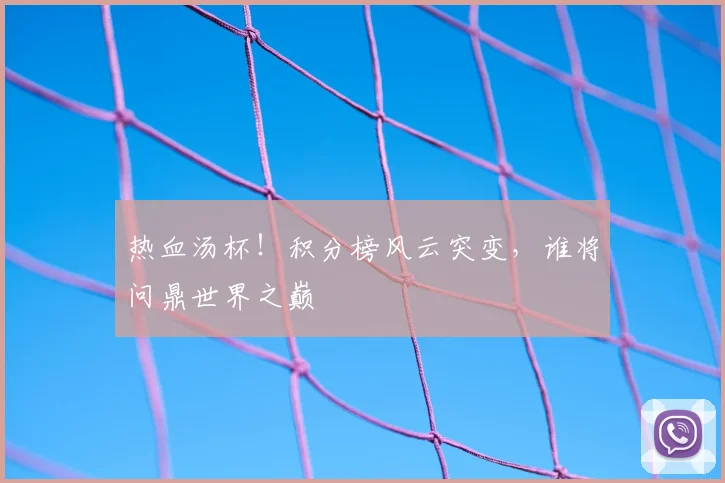 热血汤杯！积分榜风云突变，谁将问鼎世界之巅