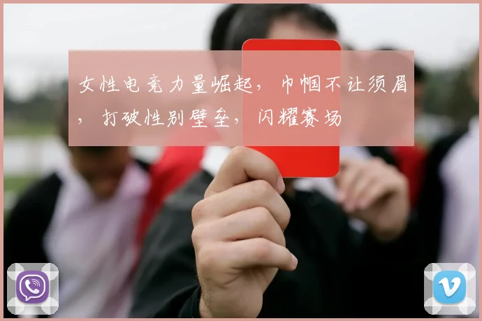 女性电竞力量崛起,巾帼不让须眉,打破性别壁垒,闪耀赛场
