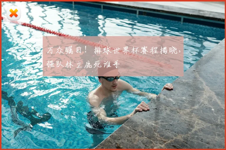 万众瞩目!排球世界杯赛程揭晓,强队林立鹿死谁手