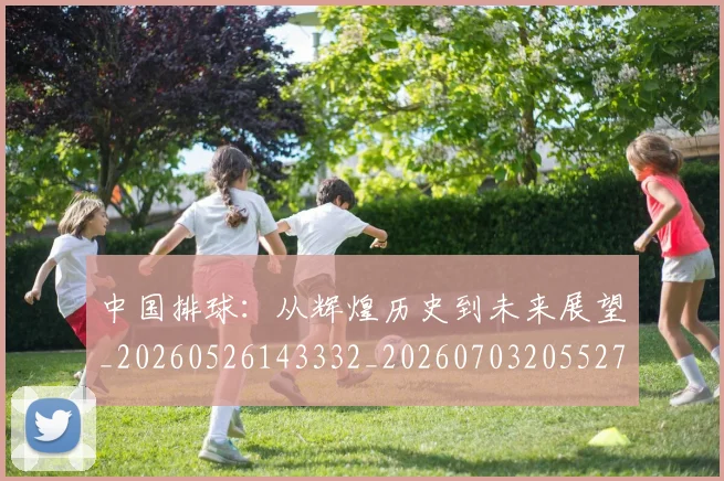中国排球:从辉煌历史到未来展望_20260526143332_20260703205527