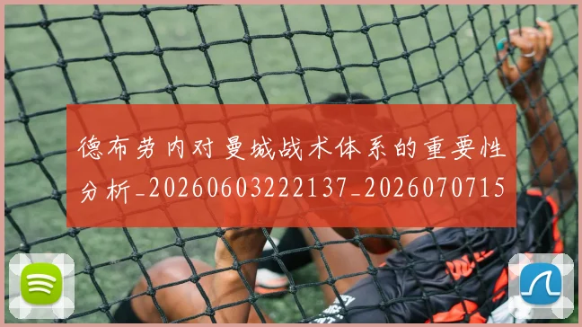 德布劳内对曼城战术体系的重要性分析_20260603222137_20260707153139
