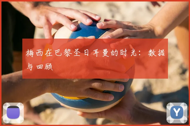 梅西在巴黎圣日耳曼的时光:数据与回顾