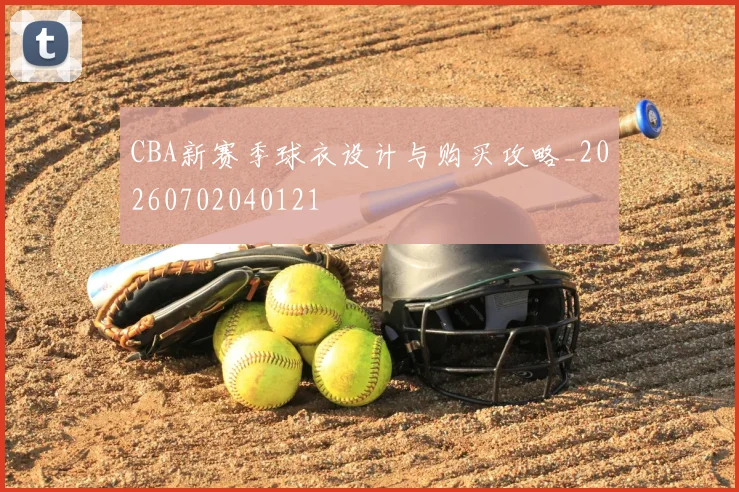 CBA新赛季球衣设计与购买攻略_20260702040121